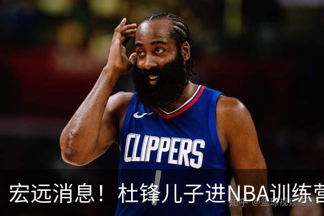 宏远消息！杜锋儿子进NBA训练营 广东新星试训辽宁 王少杰900万买断