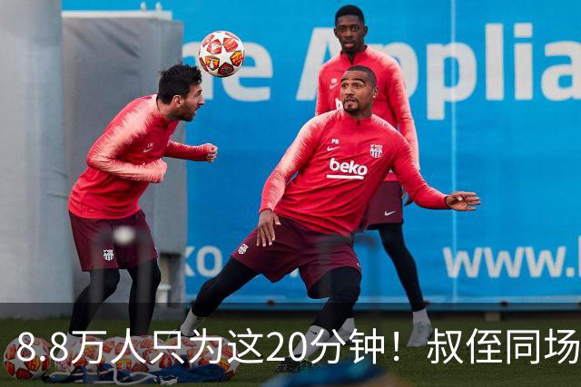8.8万人只为这20分钟！叔侄同场梅西直言享受世界杯